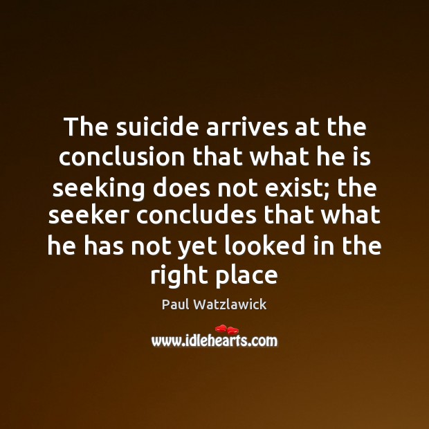 The suicide arrives at the conclusion that what he is seeking does Paul Watzlawick Picture Quote
