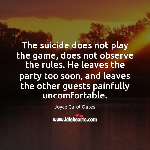The suicide does not play the game, does not observe the rules. Joyce Carol Oates Picture Quote