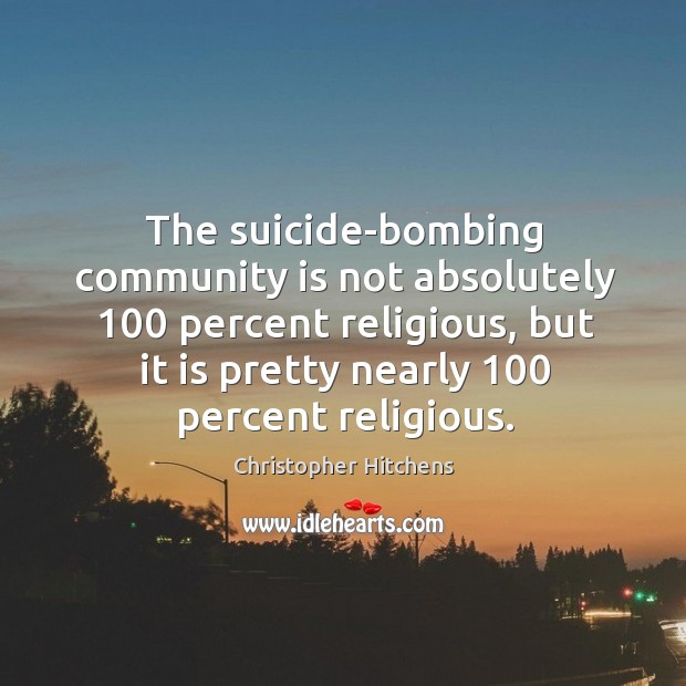 The suicide-bombing community is not absolutely 100 percent religious, but it is pretty Christopher Hitchens Picture Quote
