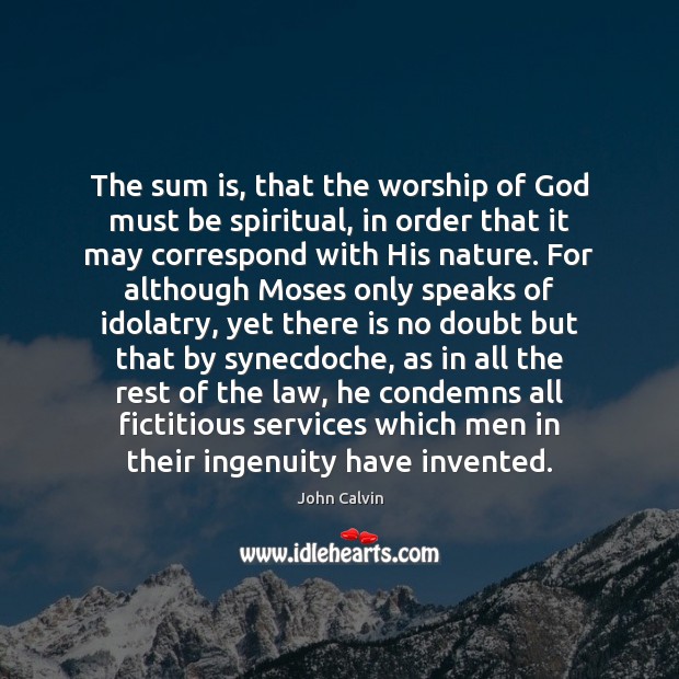 The sum is, that the worship of God must be spiritual, in John Calvin Picture Quote