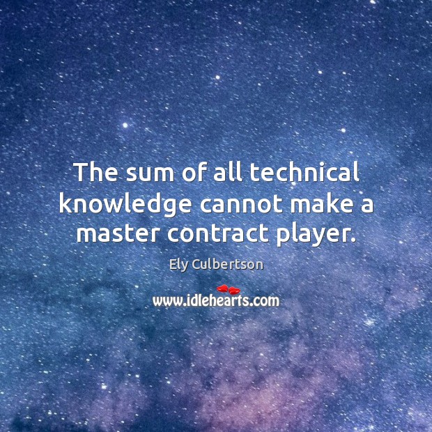 The sum of all technical knowledge cannot make a master contract player. Ely Culbertson Picture Quote