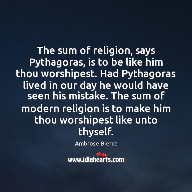 The sum of religion, says Pythagoras, is to be like him thou Ambrose Bierce Picture Quote