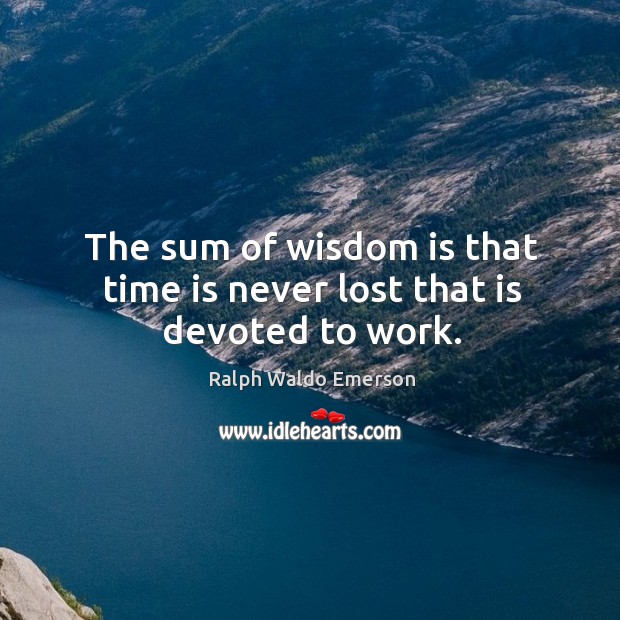 The sum of wisdom is that time is never lost that is devoted to work. Ralph Waldo Emerson Picture Quote