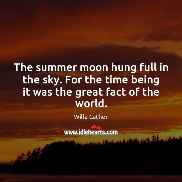 The summer moon hung full in the sky. For the time being Willa Cather Picture Quote
