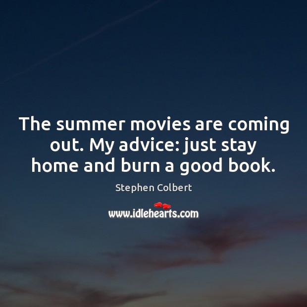The summer movies are coming out. My advice: just stay home and burn a good book. Stephen Colbert Picture Quote