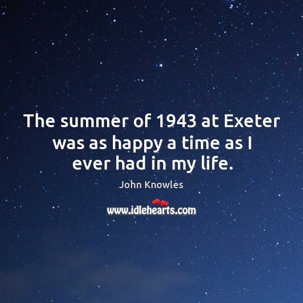 The summer of 1943 at exeter was as happy a time as I ever had in my life. Summer Quotes Image
