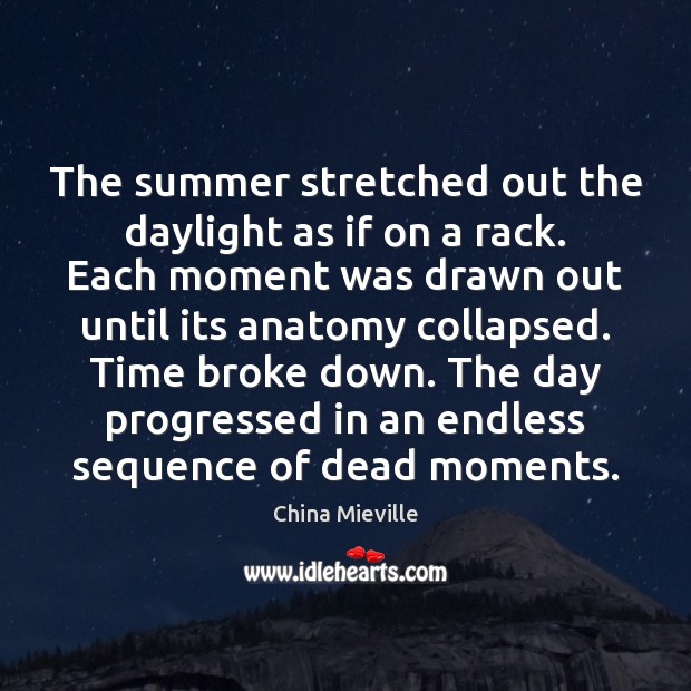 The summer stretched out the daylight as if on a rack. Each 