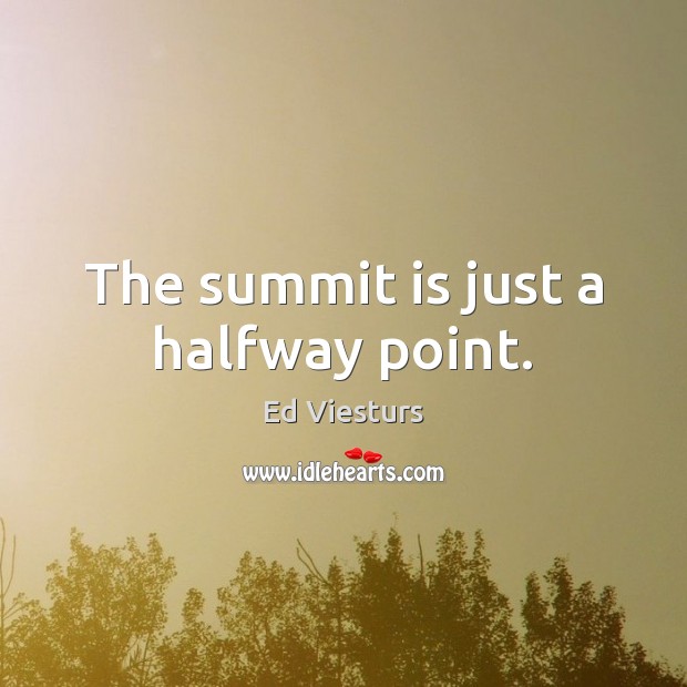 The summit is just a halfway point. Ed Viesturs Picture Quote