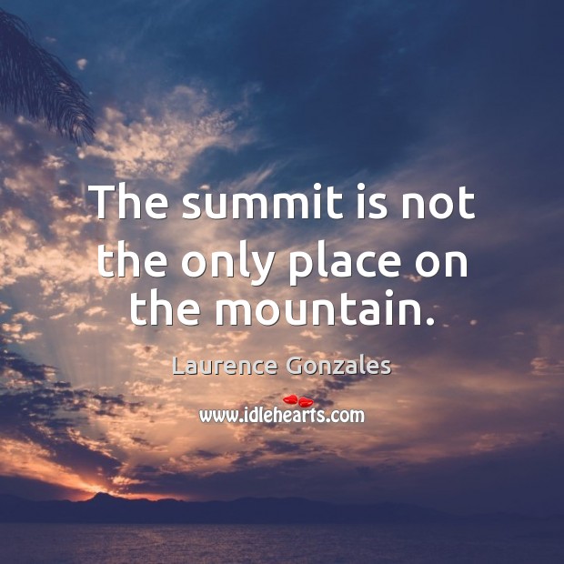 The summit is not the only place on the mountain. Laurence Gonzales Picture Quote