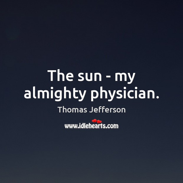 The sun – my almighty physician. Thomas Jefferson Picture Quote