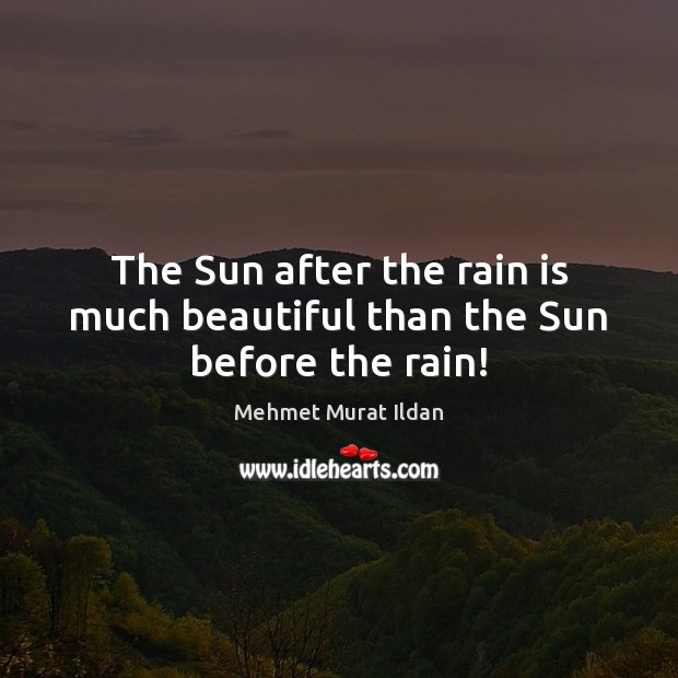 The Sun after the rain is much beautiful than the Sun before the rain! Mehmet Murat Ildan Picture Quote