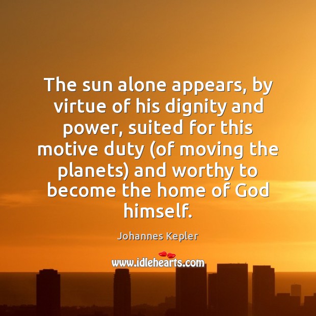 The sun alone appears, by virtue of his dignity and power, suited Johannes Kepler Picture Quote