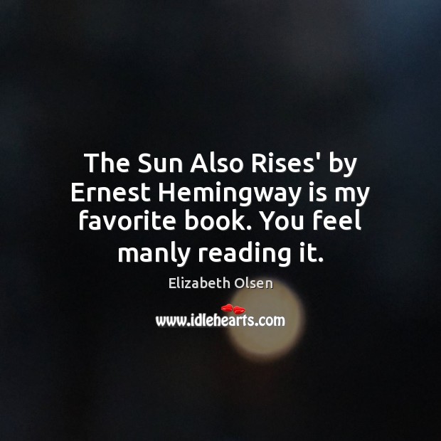 The Sun Also Rises’ by Ernest Hemingway is my favorite book. You feel manly reading it. Elizabeth Olsen Picture Quote