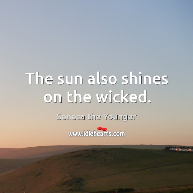The sun also shines on the wicked. Seneca the Younger Picture Quote