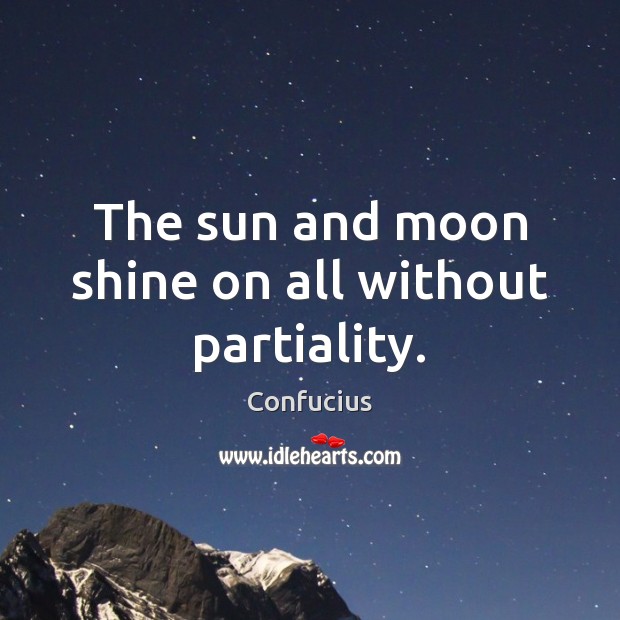 The sun and moon shine on all without partiality. Confucius Picture Quote