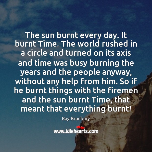 The sun burnt every day. It burnt Time. The world rushed in Ray Bradbury Picture Quote