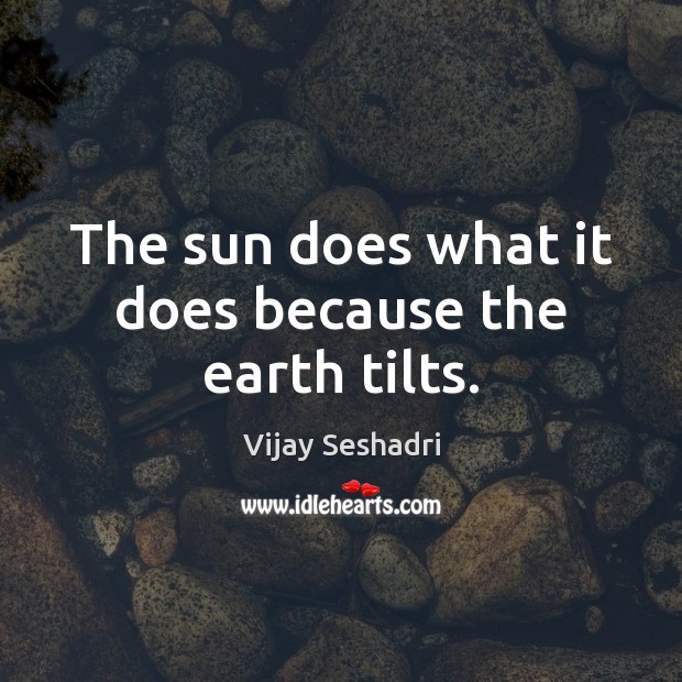 The sun does what it does because the earth tilts. Vijay Seshadri Picture Quote
