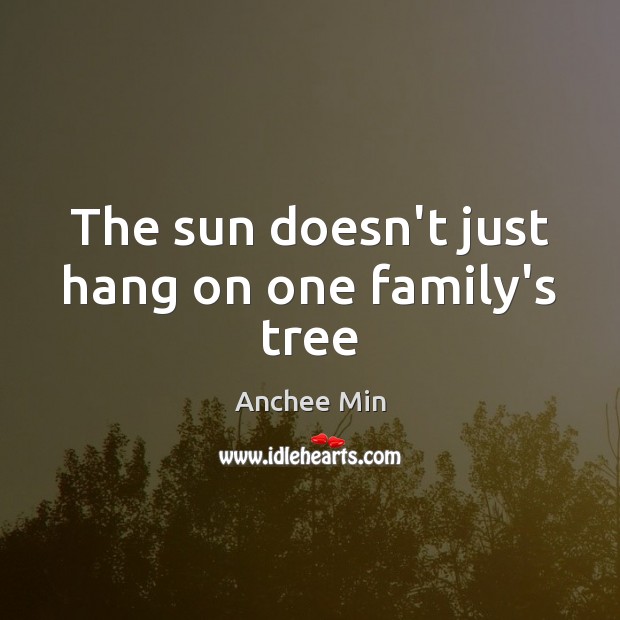 The sun doesn’t just hang on one family’s tree Anchee Min Picture Quote