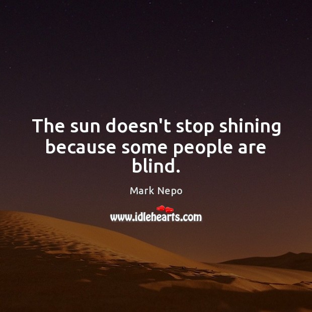 The sun doesn’t stop shining because some people are blind. Mark Nepo Picture Quote