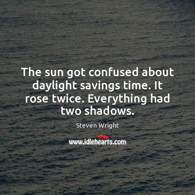 The sun got confused about daylight savings time. It rose twice. Everything Steven Wright Picture Quote