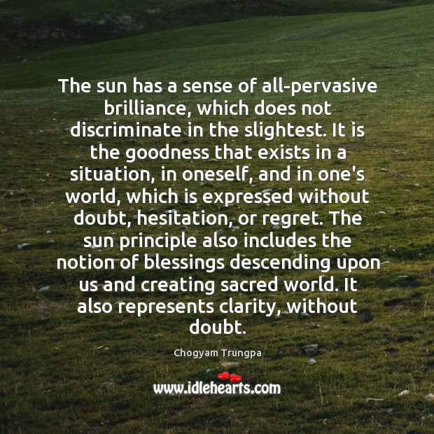 The sun has a sense of all-pervasive brilliance, which does not discriminate Chogyam Trungpa Picture Quote
