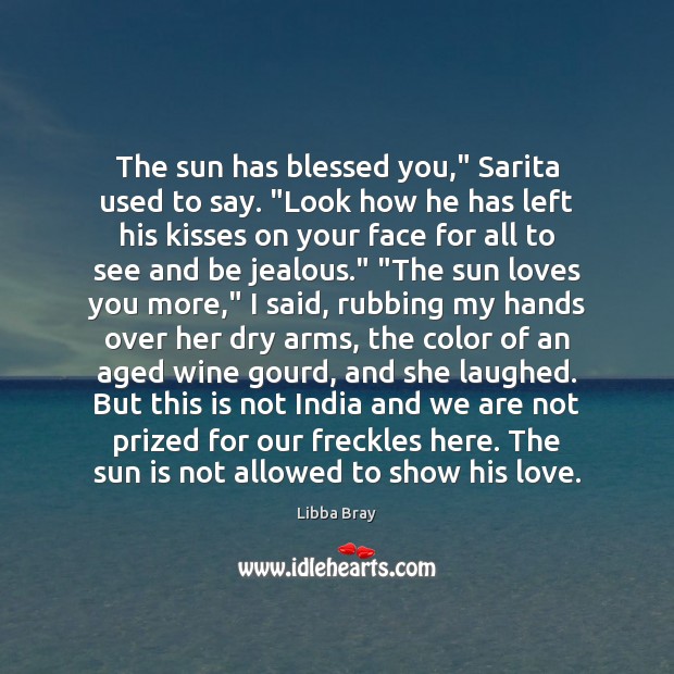The sun has blessed you,” Sarita used to say. “Look how he Libba Bray Picture Quote