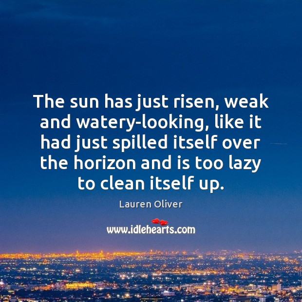 The sun has just risen, weak and watery-looking, like it had just Lauren Oliver Picture Quote