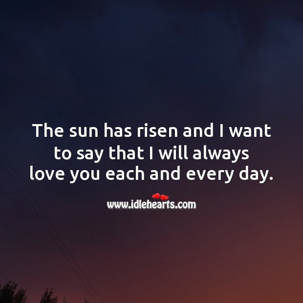 The sun has risen and I want to say that I will always love you each and every day. Love Forever Quotes Image