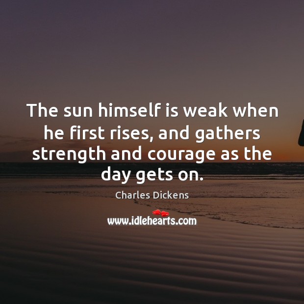 The sun himself is weak when he first rises, and gathers strength Image