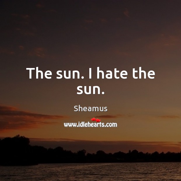 The sun. I hate the sun. Sheamus Picture Quote