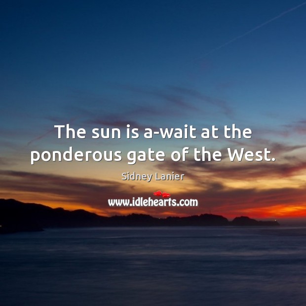 The sun is a-wait at the ponderous gate of the West. Sidney Lanier Picture Quote