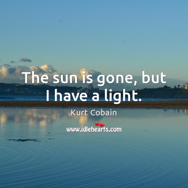 The sun is gone, but I have a light. Kurt Cobain Picture Quote