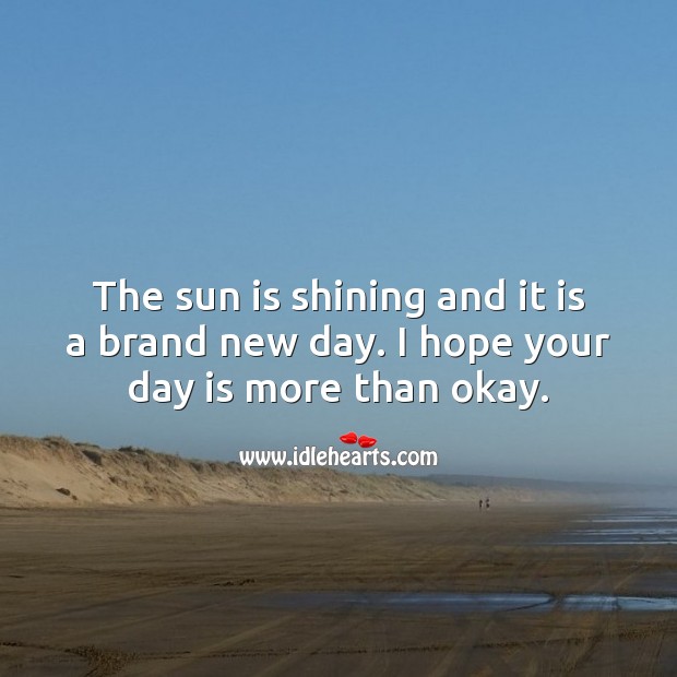 The sun is shining and it is a brand new day. I hope your day is more than okay. 