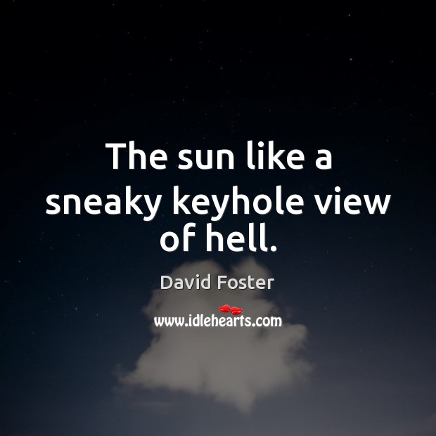 The sun like a sneaky keyhole view of hell. David Foster Picture Quote