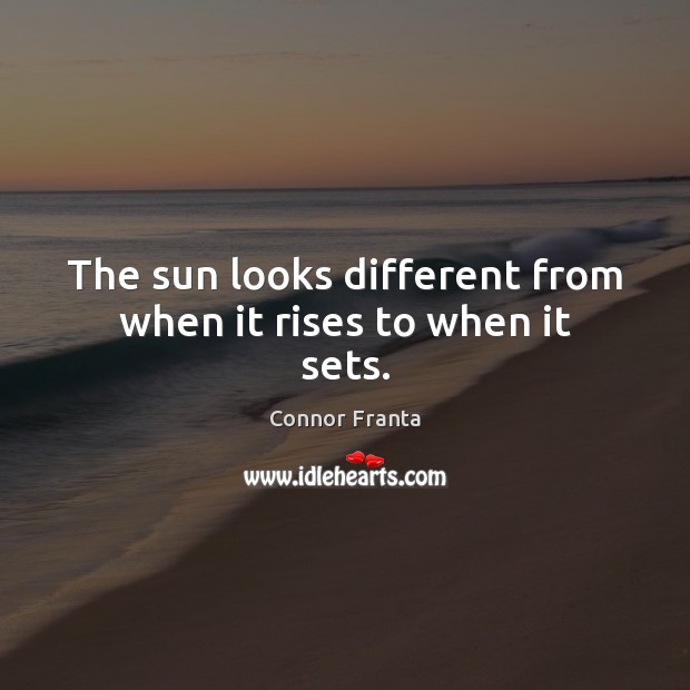 The sun looks different from when it rises to when it sets. Connor Franta Picture Quote