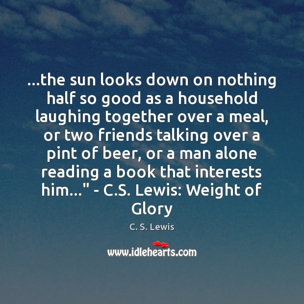 …the sun looks down on nothing half so good as a household C. S. Lewis Picture Quote