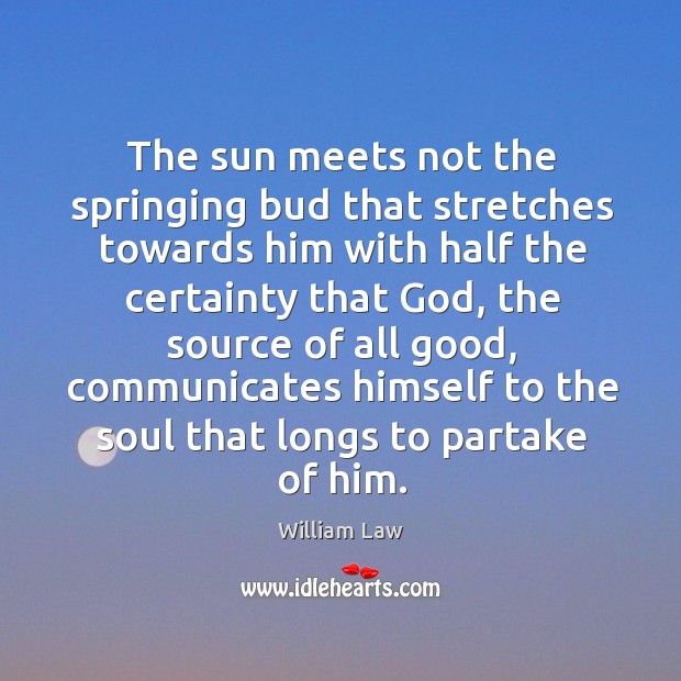 The sun meets not the springing bud that stretches towards him with William Law Picture Quote