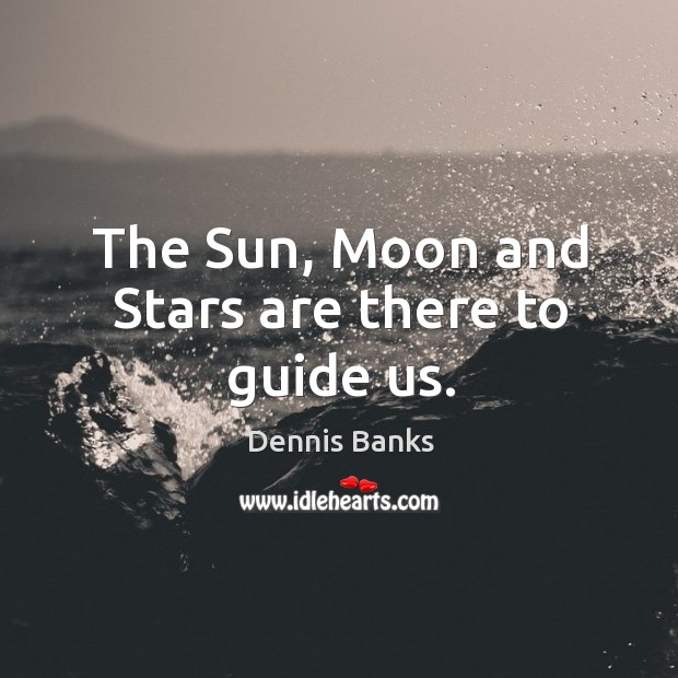 The sun, moon and stars are there to guide us. Dennis Banks Picture Quote