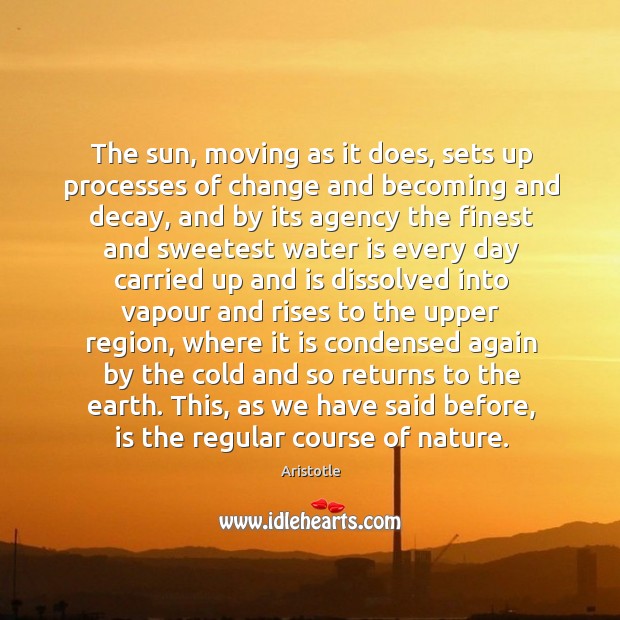 The sun, moving as it does, sets up processes of change and Aristotle Picture Quote
