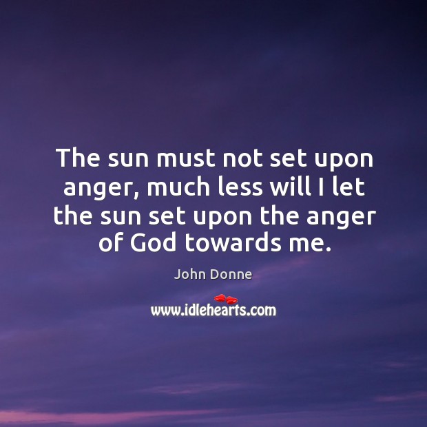 The sun must not set upon anger, much less will I let John Donne Picture Quote