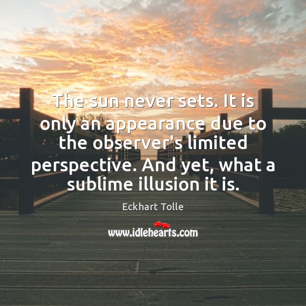 The sun never sets. It is only an appearance due to the Eckhart Tolle Picture Quote