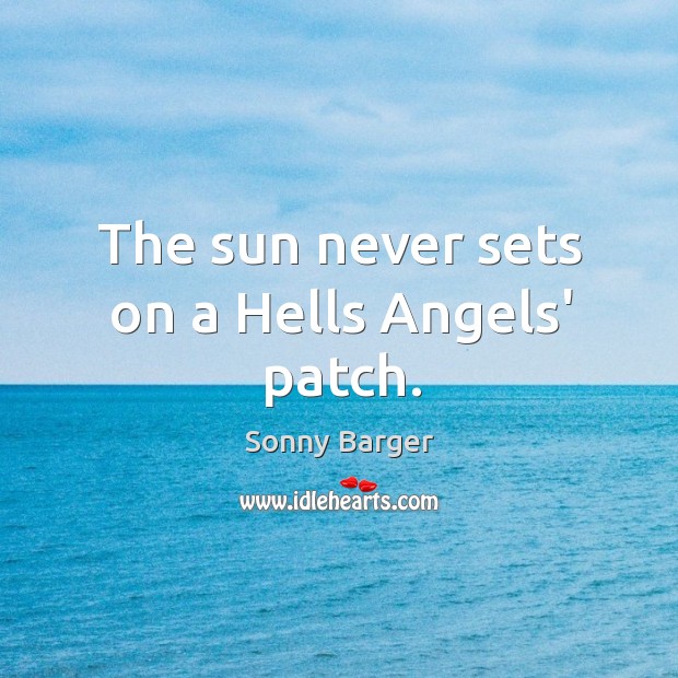 The sun never sets on a Hells Angels’ patch. Sonny Barger Picture Quote