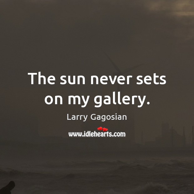 The sun never sets on my gallery. Larry Gagosian Picture Quote