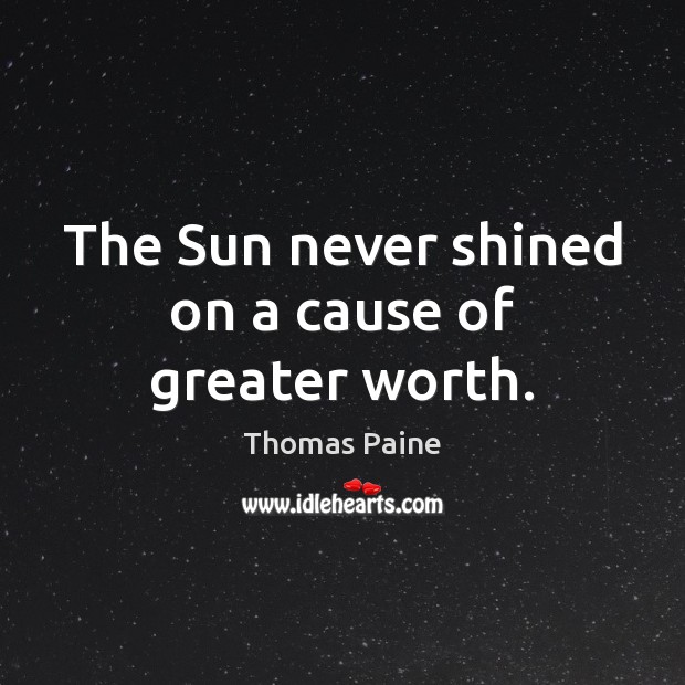 The Sun never shined on a cause of greater worth. Thomas Paine Picture Quote
