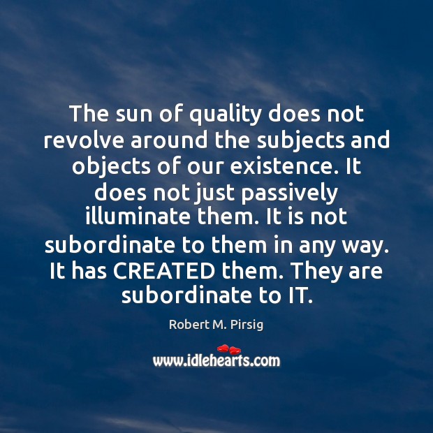 The sun of quality does not revolve around the subjects and objects Robert M. Pirsig Picture Quote