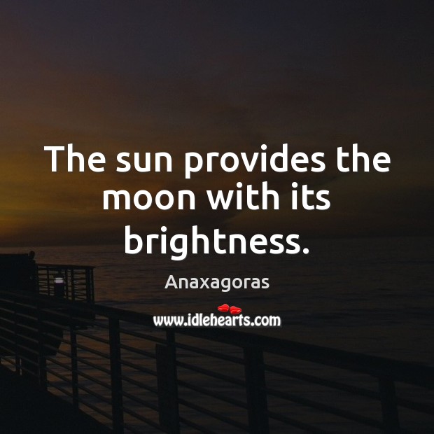 The sun provides the moon with its brightness. Anaxagoras Picture Quote