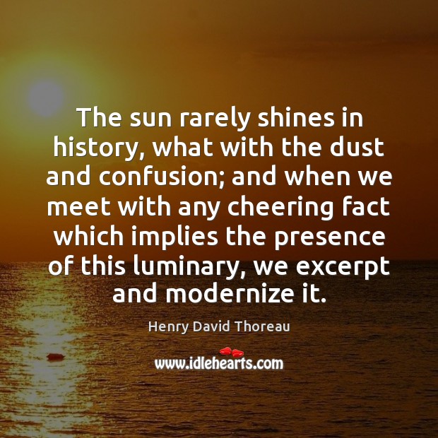 The sun rarely shines in history, what with the dust and confusion; Henry David Thoreau Picture Quote