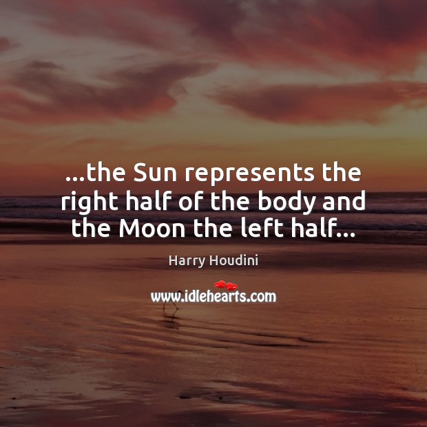…the Sun represents the right half of the body and the Moon the left half… Harry Houdini Picture Quote