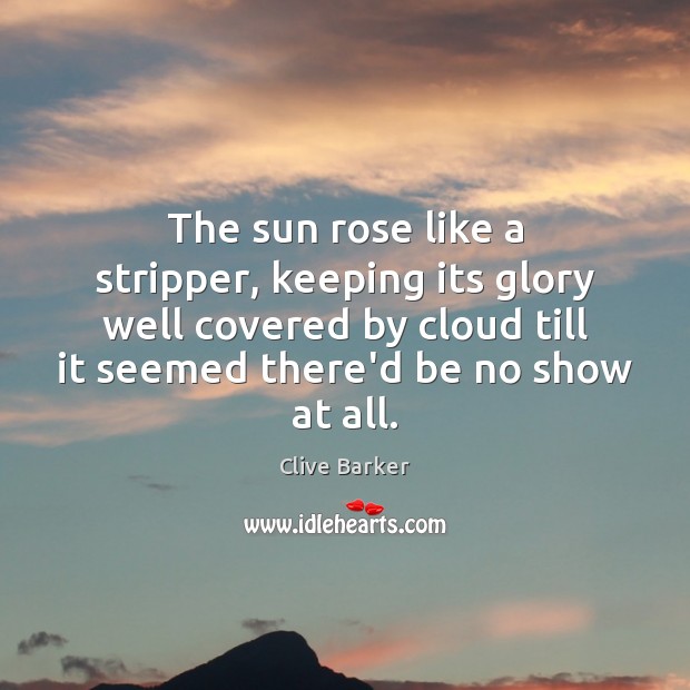 The sun rose like a stripper, keeping its glory well covered by Clive Barker Picture Quote