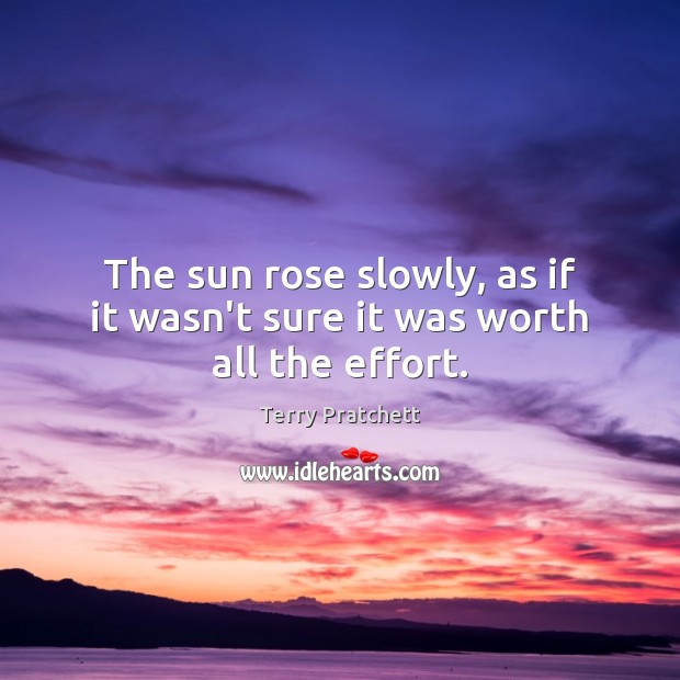 The sun rose slowly, as if it wasn’t sure it was worth all the effort. Terry Pratchett Picture Quote
